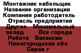 Монтажник-кабельщик › Название организации ­ Компания-работодатель › Отрасль предприятия ­ Другое › Минимальный оклад ­ 1 - Все города Работа » Вакансии   . Нижегородская обл.,Саров г.